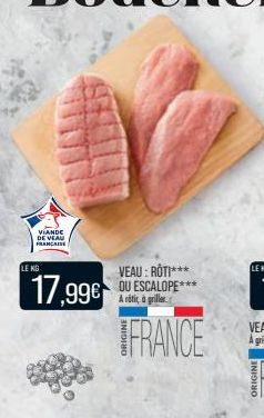 VIANDE DE VEAU FRANCAISE  LE KG  17,99€  VEAU: ROTI*** OU ESCALOPE***  A rotic à griller  FRANCE 