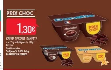 1,30€  crème dessert danette 4x 125 g ou le liégeois 4 x 100 g prix choc  variétés assorties.  soit jusqu'à 3,25€ le kg. fabriqué en france.  chocolat  prix  prix choc 