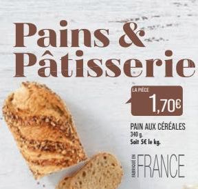 Pains & Pâtisseries  LA PIÈCE  1,70€  PAIN AUX CÉRÉALES 340 g. Soit 5€ le kg.  FRANCE  