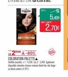 Paletle  LES 2  9€  5,40€  SOIT L'UNITÉ  2,70€  LE 2EME DEME À-80% COLORATION PALETTE  Variétés assorties. x 1:4,50€. Les 2:5,40€. Egalement disponible coloration cheveux matures blond très clair beig