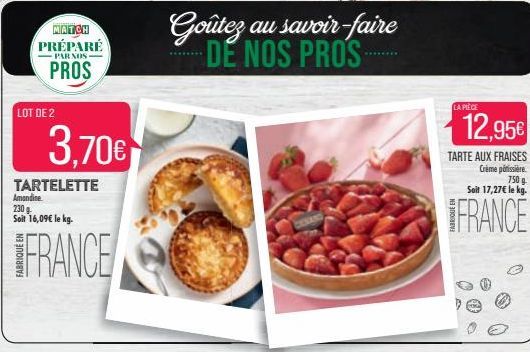 MATCH PRÉPARÉ  PAR NOS  PROS  LOT DE 2  3,70€  TARTELETTE Amandine. 230 Soit 16,09€ le kg.  FRANCE  Goûtez au savoir-faire DE NOS PROS  LA PIÈCE  12,95€  TARTE AUX FRAISES  Crème poissière.  750 g.  S