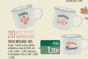 PAPA  IMMEDIATE  TASSE MESSAGE 14CL En grès-3 décors au choix Remise immédiate en caisse de 0,30€, soit 1,50€-0,30€ = 1,20€. Existe aussi le boldiamètre 14cm à 2,90€ -0.60€ = 2.30€  MAMAN En  1,50€ ON