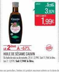 Cauvin  SOIT L'UNITÉ  LES 2: 5,98€  3,97€  1,99€  POSSO  LE 2ÈME À -67% HUILE DE SÉSAME CAUVIN  Ou huile de noix ou de noisette. 25 d: 2,99€. Soit 11,96€ le litre. Les 2:3,97€. Soit 7,94€ le litre. 