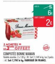 Bonne Mam  COMPOTEE  LES 3:  2 ACHETÉS=  3EME OFFERT LE3 COMPOTÉE BONNE MAMAN Variés assorties. 2 x 130 g: 36. Soit 11,54€ le kg. Les 3 packs 6€. Soit 7,70€ le kg. FABRIQUÉ EN FRANCE.  SOIT L'UNITÉ:  