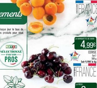 MATCH SÉLECTIONNÉ  -PAR NOS- PROS  GRE  LA BARQUETTE DE 500G  4,99€  LA PIÈCE  CERISE Cat.1  500 g  Soit 9,98€ le kg  FRANCE 