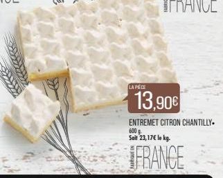 LA PIÈCE  13,90€  ENTREMET CITRON CHANTILLY. 600 g Soit 23,17€ le kg.  FRANCE 