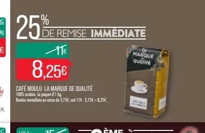 25%  ate  8.25€  café moulu la marque de qualité 100% arabica. la paquet d'1 kg. remise immédiate en caisse de 2,75€, soit 11€ -2,75€ -8,25€.  de remise immédiate  marque  qualité 