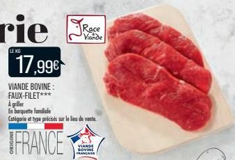 LE KG  17,99€  VIANDE BOVINE: FAUX-FILET***  A griller  En barquette familiale Catégorie et type précisés sur le lieu de vente  FRANCE  VIANDE BOVINE FRANCAISE  Race Viande 