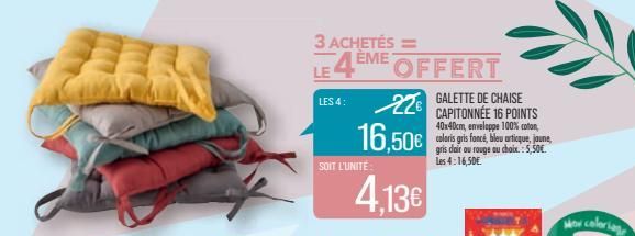 3 ACHETÉS =  LE4EME  LES 4:  SOIT L'UNITÉ  16,50€  4,13€  OFFERT  GALETTE DE CHAISE  CAPITONNÉE 16 POINTS 40x40cm, enveloppe 100% coton, coloris gris foncé, bleu articque, jaune, gris dair ou rouge au