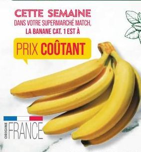 FRANCE  SEMAINE  CETTE DANS VOTRE SUPERMARCHÉ MATCH, LA BANANE CAT. 1 EST À  PRIX COÛTANT 