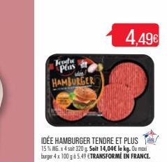 Teodre plus HAMBURGER  IDÉE HAMBURGER TENDRE ET PLUS 15 % MG. x 4 soit 320 g. Soit 14,04€ le kg. Ou maxi burger 4x 100 gà 5.49 €TRANSFORMÉ EN FRANCE.  4,49€ 