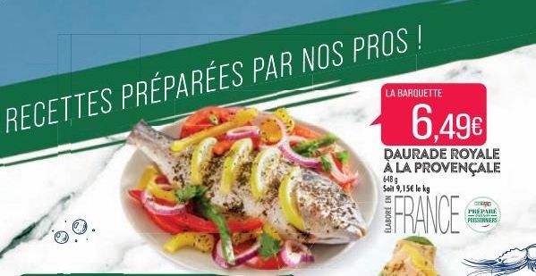 RECETTES PRÉPARÉES PAR NOS PROS !  LA BARQUETTE  6.49€  DAURADE ROYALE À LA PROVENÇALE  648 g Soit 9,15€ le kg  FRANCE  CO  PRÉPARE rav PRISSONNIERS  