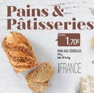 Pains & Pâtisseries  LA PIÈCE  1,70€  PAIN AUX CÉRÉALES 340 g. Soit 5€ le kg.  FRANCE  