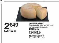 2 €49  LES 100 G  "Vallée d'Aspe Fromage former au lait cru de vache et de brebis 24€90 lekg  ORIGINE PYRÉNÉES 