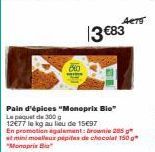 Pain d'épices "Monoprix Bio Le paquet de 300 12€77 le kg au lieu de 1597  ACTS  13 €83  En promotion egalement: brownie 285 g  at mini moelleur pépites de chocolat 150 g "Monoprix Bia 