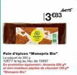 pain d'épices "monoprix bio le paquet de 300 12€77 le kg au lieu de 1597  acts  13 €83  en promotion egalement: brownie 285 g  at mini moelleur pépites de chocolat 150 g "monoprix bia 