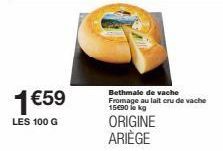 1€59  LES 100 G  Bethmale de vache Fromage au lait cru de vache 15€90 lekg  ORIGINE ARIÈGE 