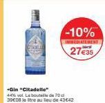 CITADELLE  -10%  IMMEDIATEMENT  27€35  *Gin "Citadelle" 44% vol. La bouteille de 70 39€08 le litre au lieu de 43€42 