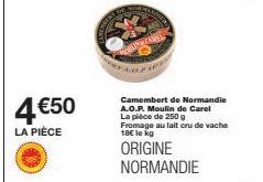 4€50  LA PIÈCE  Camembert de Normandie A.O.P. Moulin de Carel La pièce de 250 g Fromage au lait cru de vache 18€ le kg  ORIGINE NORMANDIE 