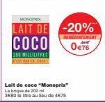 MONOPRIX  LAIT DE  COCO  200 MILLILITRES 131538 CAC  Lait de coce "Monoprix" La brique de 200 ml  3E80 le litre au lieu de 4€75  -20%  IMMEDIATEMENT  0€76 