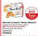 bonne mini  sik p  allude  2€25  1€69  cunite  abricots et yaourt "bonne maman" le pack de 2 pots de 125g 250 g 3€37 les 2 au lieu de 4€50  be74 le kg au lieu de 9€ 