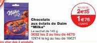 Milka  Chocolats  aux éclats de Daim "Milka"  Le sachet de 145 g  3E52 les 2 au lieu de 4€70 12€14 le kg au lieu de 16€21  2€35  1€76  LUMTE 