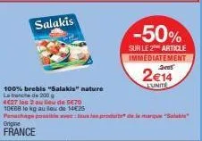 salakis  100% brebis "salakis" nature la tranche de 200  4627 les 2 au lieu de 5€70  10€68 to kg au lou de 14€25  panathage possible tous les produits de la marque sala  origine  france  -50%  sur le 