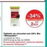 -34%  immediatement  2€21  tablette de chocolat noir 85% bio "ethiquable"  lata  de 100  22€10 le kg au lieu de 33€50  en promotion également toutes les tablettes de chocolat "thiable 