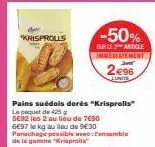 krisprolls  pains suédois dorés "krisprolls"  le paquet de 425 g  5692 les 2 au lieu de 7690  6697 le kg au lieu de 9€30 panachage possible aveamble de la gamme "krisprots  -50%  sur le article immedi