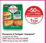 Jacquel  Focaccia à Forigan "Jacquet"  Le sachet de 200g 3697 les 2 au lieu de 5€30 7664 le kg au seu de 10€20  -50%  SUR LE ARTICLE IMMEDIATEMENT  1€99  EUNITE 