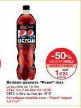 recycle  -50%  sur les article immediatement  1€24  boisson gazeuse "pepsi" max  la boutil de 15  2647 les 2 au lieu de 3€30 deb3 le litre au lieu de 110  panachage possible avec "pepsi regular 1,5* 