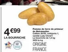 4€99  la bourriche  pomme de terre de primeur  de noirmoutier  calibre 35/55, catégorie 1, variété lady christ la bourriche de 1,5 kg 3€33 le kg  origine france 