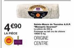 4€90  LA PIÈCE  Sainte-Maure de Touraine A.O.P. "Monoprix Gourmet"  La pièce de 250 g Fromage au lait cru de chèvre 19€00 lokg  ORIGINE CENTRE 