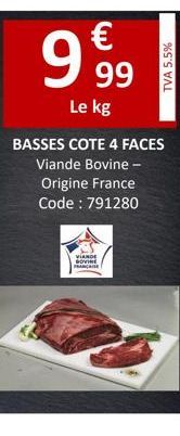 €  9,99  Le kg  TVA 5.5%  BASSES COTE 4 FACES Viande Bovine - Origine France Code: 791280  VIANDE SOVINE FRANÇAISE 