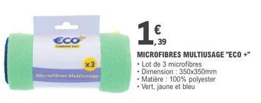 ECO  Microfibres Multiusage  ,39  MICROFIBRES MULTIUSAGE "ECO +"  Lot de 3 microfibres  • Dimension : 350x350mm Matière: 100% polyester Vert, jaune et bleu 