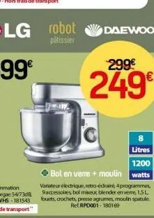 299€  249€  litres 1200  bol en verre + moulin watts  variateur électrique, retro-édraire, 4programmes, 9accessoires bol mixeur blender en verre, 1,5 l fouets, crochets, presse agrumes, moulin spatule