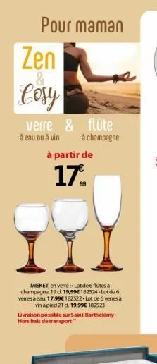 pour maman  zen  &  cosy  verre & flûte  à eau ou à vin  a champagne  à partir de  17.  misket, en verre-lotde6 flûtes à  champagne, 19 d. 19,99€182524-lot de 6 verres à eau 17,99€ 182522-lot de 6 ver