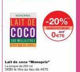 MONOPRIX  LAIT DE  COCO  200 MILLILITRES 131538 CAC  Lait de coce "Monoprix" La brique de 200 ml  3E80 le litre au lieu de 4€75  -20%  IMMEDIATEMENT  0€76 