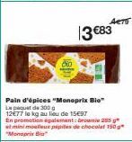 Pain d'épices "Monoprix Bio Le paquet de 300 12€77 le kg au lieu de 1597  ACTS  13 €83  En promotion egalement: brownie 285 g  at mini moelleur pépites de chocolat 150 g "Monoprix Bia 