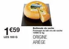 1€59  les 100 g  bethmale de vache fromage au lait cru de vache 15€90 lekg  origine ariège 