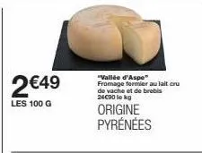 2 €49  les 100 g  "vallée d'aspe fromage former au lait cru de vache et de brebis 24€90 lekg  origine pyrénées 
