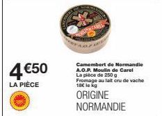 4€50  LA PIÈCE  Camembert de Normandie A.O.P. Moulin de Carel La pièce de 250 g Fromage au lait cru de vache 18€ le kg  ORIGINE NORMANDIE 