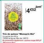 Bin  5e65  14€52  Trio de quinoa "Monoprix Bio" Le sachet de 400g  11€30 la kg au lieu de 14€13  En promotionalment:quinoa rouge 500 g "Monoprix Bi 