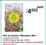 bin  5e65  14€52  trio de quinoa "monoprix bio" le sachet de 400g  11€30 la kg au lieu de 14€13  en promotionalment:quinoa rouge 500 g "monoprix bi 