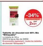 -34%  immediatement  2€21  tablette de chocolat noir 85% bio "ethiquable"  lata  de 100  22€10 le kg au lieu de 33€50  en promotion également toutes les tablettes de chocolat "thiable 