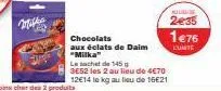 milka  chocolats  aux éclats de daim "milka"  le sachet de 145 g  3e52 les 2 au lieu de 4€70 12€14 le kg au lieu de 16€21  2€35  1€76  lumte 