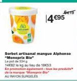 Ser  14 €95  Sorbet artisanal mangue Alphonso "Monoprix Bio"  Le pot de 334 g  14E82 le kg au lieu de 18€53  En promotion également: tous les produits de la marque "Monoprix Bio AU RAYON SURGELES 