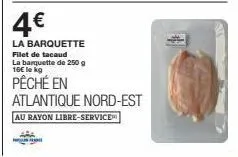 w  4€  la barquette  filet de tacaud la banquette de 250 g 16€ le kg  pêché en atlantique nord-est  au rayon libre-service 