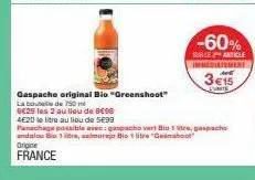 gaspacho original bio "greenshoot"  la bout  de 750 m 6€29 les 2 au lieu de b€96  -60%  surile article inmediatement  3€15  ente  4€20 le litre au lieu de 5€99  panachage possible avec: gaspacho vart 