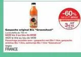 Gaspacho original Bio "Greenshoot"  La bout  de 750 m 6€29 les 2 au lieu de B€96  -60%  SURILE ARTICLE INMEDIATEMENT  3€15  ENTE  4€20 le litre au lieu de 5€99  Panachage possible avec: gaspacho vart  offre sur Monop'
